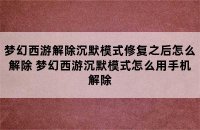 梦幻西游解除沉默模式修复之后怎么解除 梦幻西游沉默模式怎么用手机解除